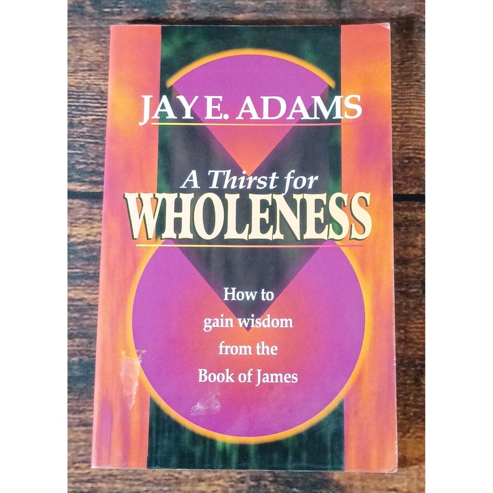 A Thirst for Wholeness Jay E Adams Book of James Christian Living 0964355698